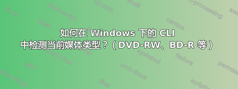 如何在 Windows 下的 CLI 中检测当前媒体类型？（DVD-RW、BD-R 等）