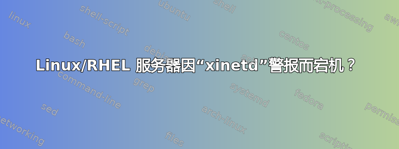 Linux/RHEL 服务器因“xinetd”警报而宕机？