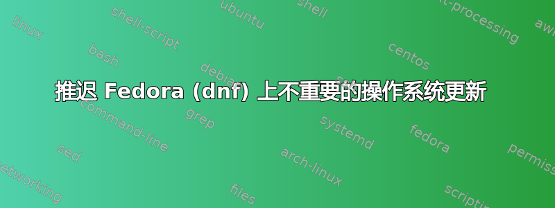 推迟 Fedora (dnf) 上不重要的操作系统更新 