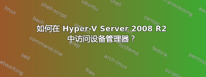 如何在 Hyper-V Server 2008 R2 中访问设备管理器？