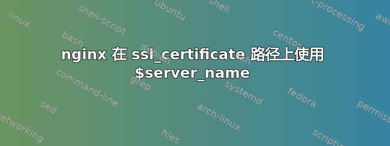 nginx 在 ssl_certificate 路径上使用 $server_name