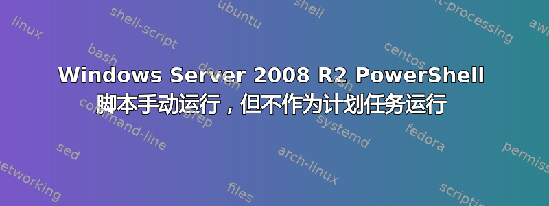 Windows Server 2008 R2 PowerShell 脚本手动运行，但不作为计划任务运行