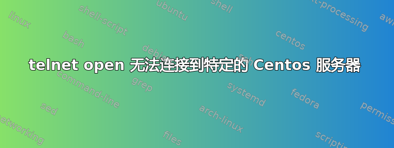 telnet open 无法连接到特定的 Centos 服务器