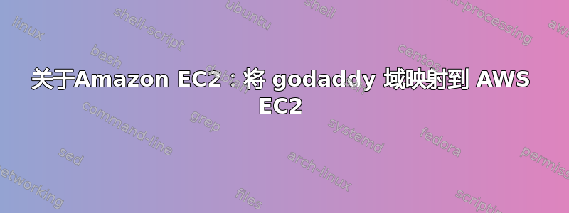 关于Amazon EC2：将 godaddy 域映射到 AWS EC2