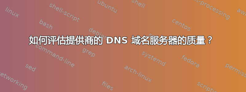 如何评估提供商的 DNS 域名服务器的质量？