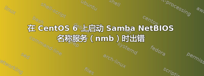 在 CentOS 6 上启动 Samba NetBIOS 名称服务（nmb）时出错