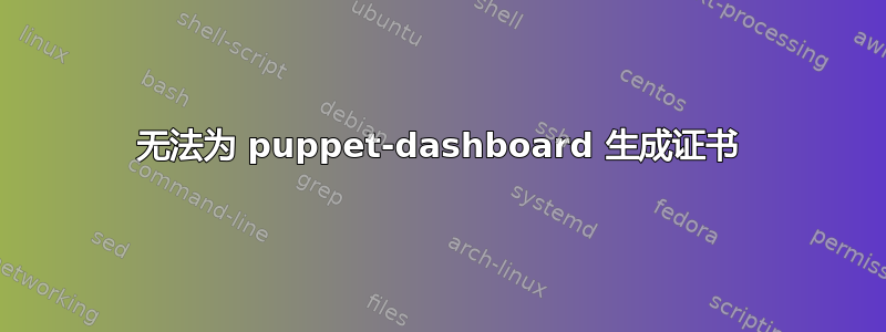 无法为 puppet-dashboard 生成证书