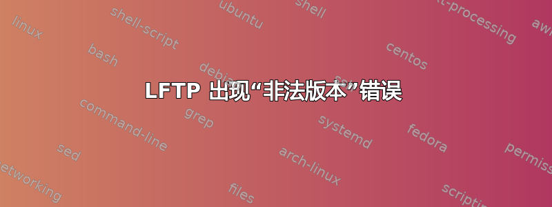 LFTP 出现“非法版本”错误