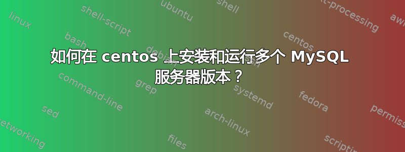 如何在 centos 上安装和运行多个 MySQL 服务器版本？