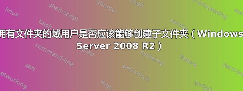 拥有文件夹的域用户是否应该能够创建子文件夹（Windows Server 2008 R2）