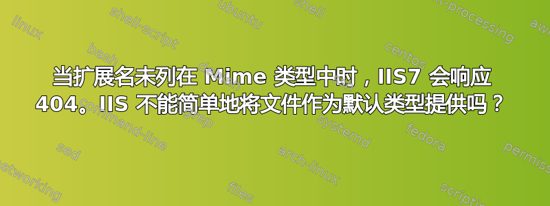 当扩展名未列在 Mime 类型中时，IIS7 会响应 404。IIS 不能简单地将文件作为默认类型提供吗？