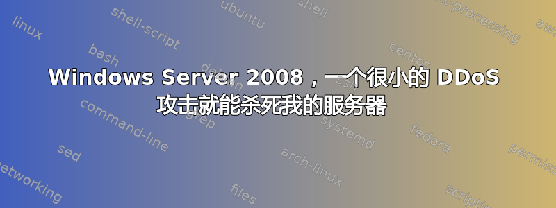 Windows Server 2008，一个很小的 ​​DDoS 攻击就能杀死我的服务器 