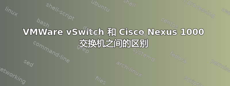 VMWare vSwitch 和 Cisco Nexus 1000 交换机之间的区别