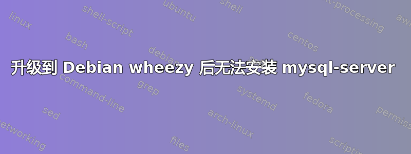 升级到 Debian wheezy 后无法安装 mysql-server