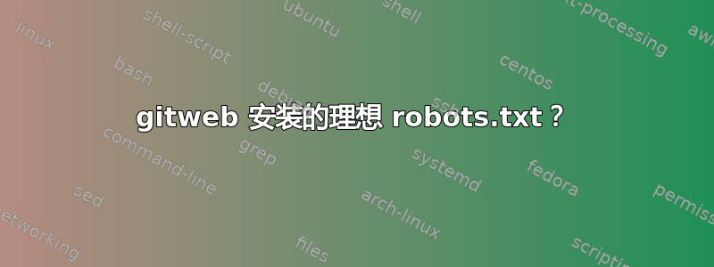 gitweb 安装的理想 robots.txt？