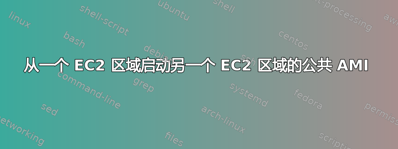 从一个 EC2 区域启动另一个 EC2 区域的公共 AMI