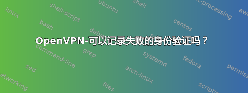 OpenVPN-可以记录失败的身份验证吗？