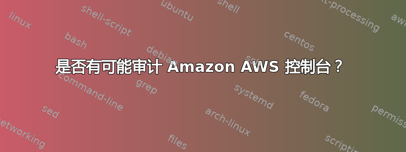 是否有可能审计 Amazon AWS 控制台？