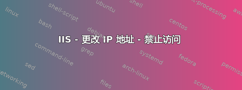 IIS - 更改 IP 地址 - 禁止访问