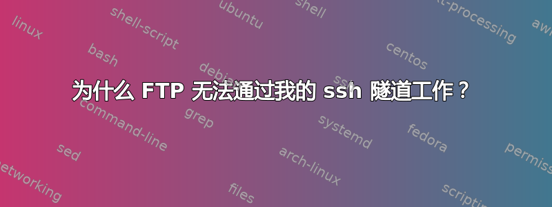 为什么 FTP 无法通过我的 ssh 隧道工作？