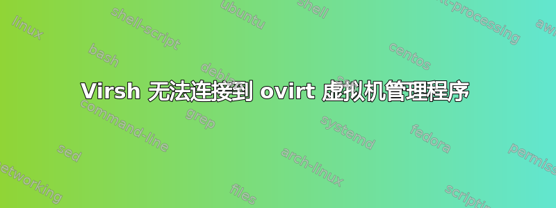 Virsh 无法连接到 ovirt 虚拟机管理程序