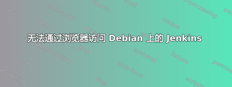 无法通过浏览器访问 Debian 上的 Jenkins