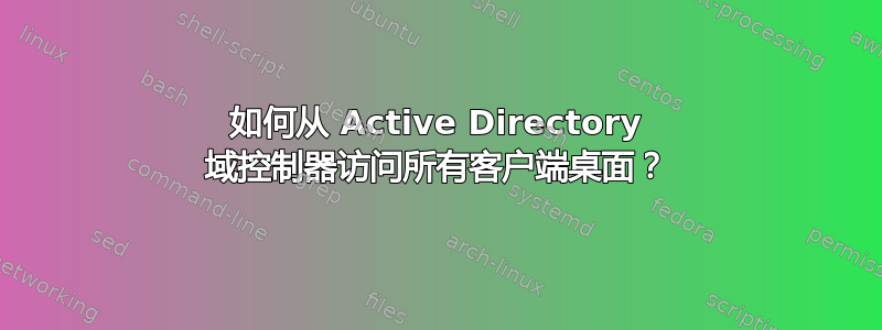 如何从 Active Directory 域控制器访问所有客户端桌面？