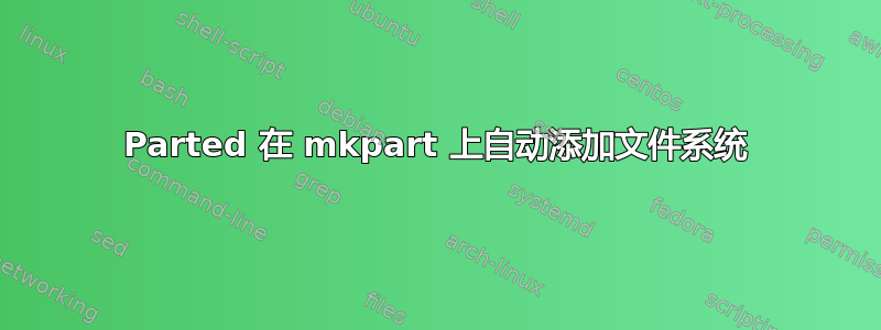 Parted 在 mkpart 上自动添加文件系统