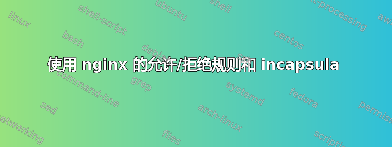 使用 nginx 的允许/拒绝规则和 incapsula