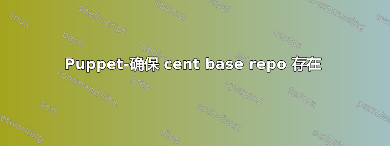 Puppet-确保 cent base repo 存在