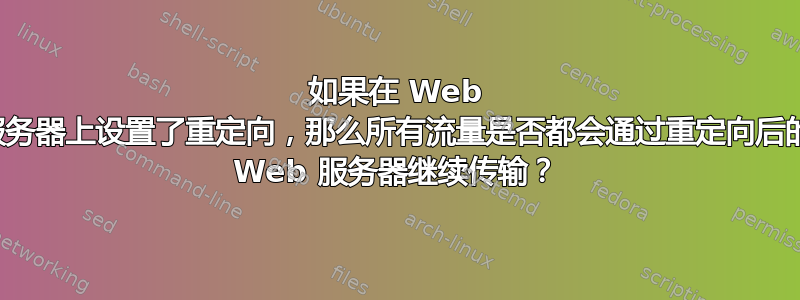 如果在 Web 服务器上设置了重定向，那么所有流量是否都会通过重定向后的 Web 服务器继续传输？