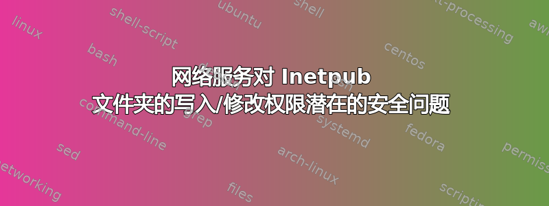 网络服务对 Inetpub 文件夹的写入/修改权限潜在的安全问题