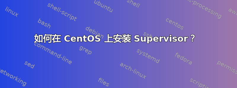 如何在 CentOS 上安装 Supervisor？ 