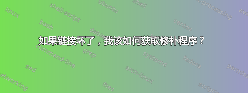 如果链接坏了，我该如何获取修补程序？