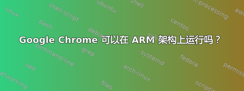 Google Chrome 可以在 ARM 架构上运行吗？