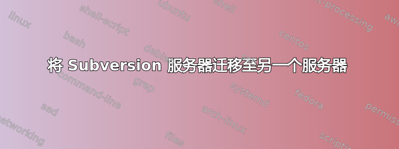 将 Subversion 服务器迁移至另一个服务器