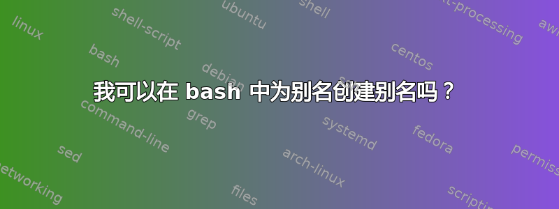 我可以在 bash 中为别名创建别名吗？