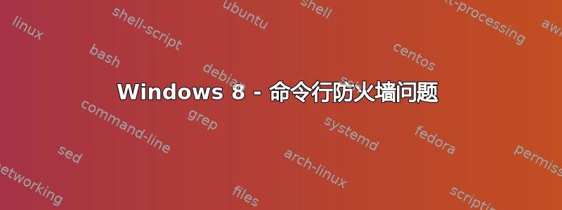 Windows 8 - 命令行防火墙问题