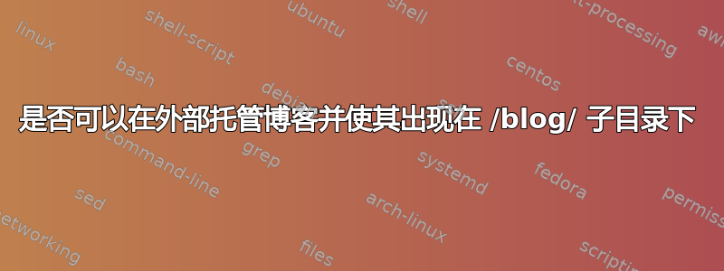 是否可以在外部托管博客并使其出现在 /blog/ 子目录下