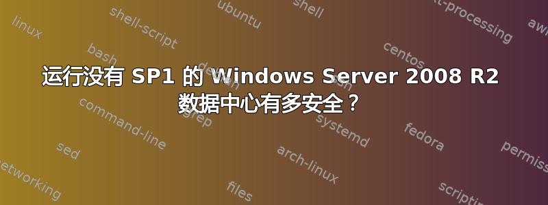 运行没有 SP1 的 Windows Server 2008 R2 数据中心有多安全？