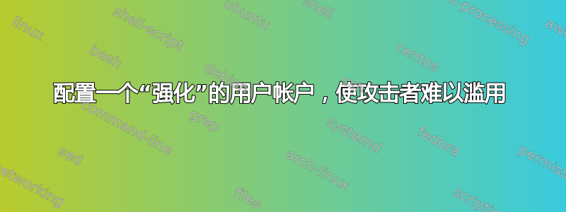 配置一个“强化”的用户帐户，使攻击者难以滥用