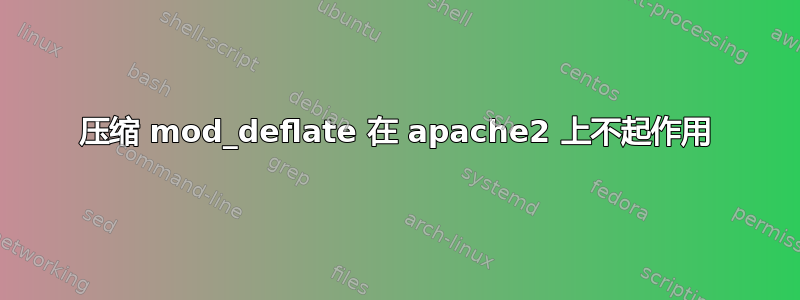 压缩 mod_deflate 在 apache2 上不起作用