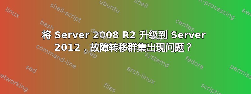 将 Server 2008 R2 升级到 Server 2012，故障转移群集出现问题？