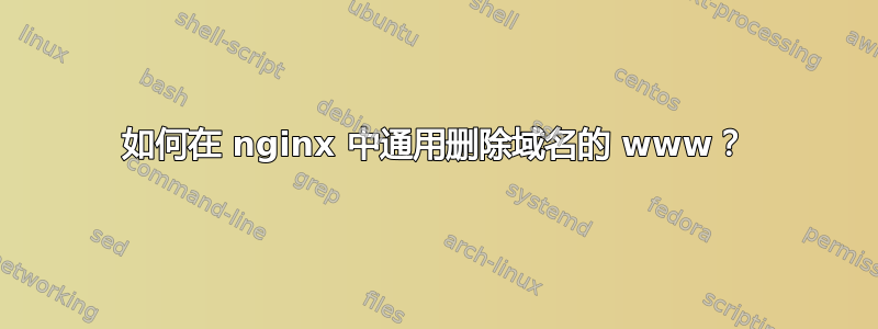 如何在 nginx 中通用删除域名的 www？