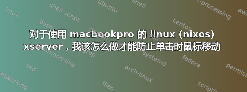 对于使用 macbookpro 的 linux (nixos) xserver，我该怎么做才能防止单击时鼠标移动