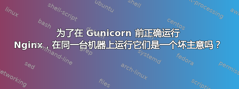 为了在 Gunicorn 前正确运行 Nginx，在同一台机器上运行它们是一个坏主意吗？