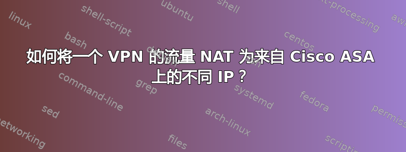 如何将一个 VPN 的流量 NAT 为来自 Cisco ASA 上的不同 IP？