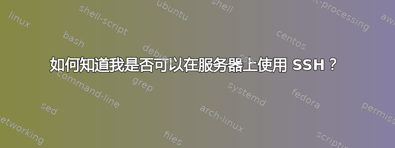 如何知道我是否可以在服务器上使用 SSH？