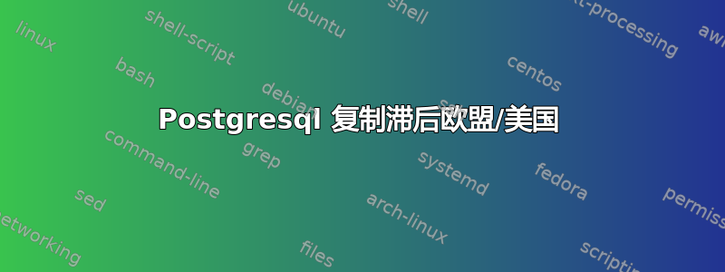 Postgresql 复制滞后欧盟/美国