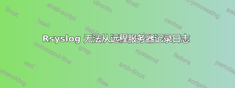 Rsyslog 无法从远程服务器记录日志